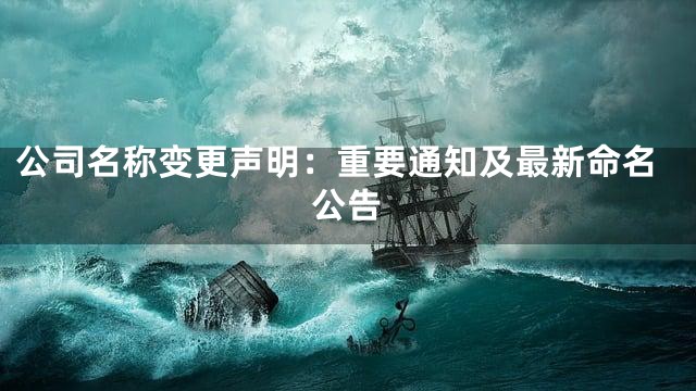 公司名称变更声明：重要通知及最新命名公告