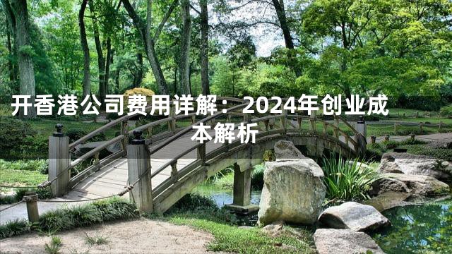 开香港公司费用详解：2024年创业成本解析