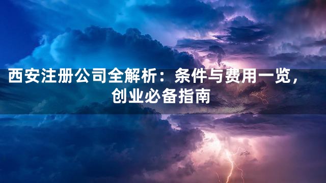西安注册公司全解析：条件与费用一览，创业必备指南