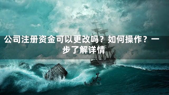 公司注册资金可以更改吗？如何操作？一步了解详情