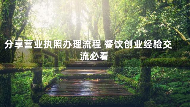 分享营业执照办理流程 餐饮创业经验交流必看