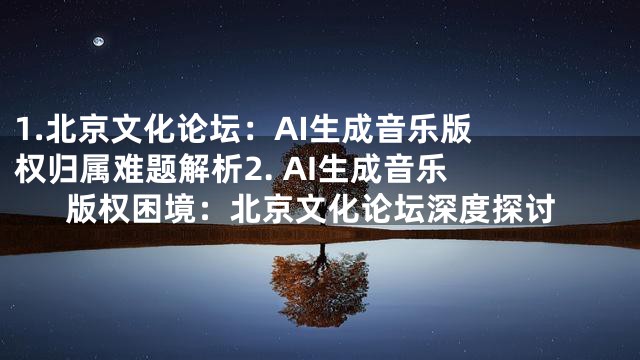 1.

北京文化论坛：AI生成音乐版权归属难题解析

2. AI生成音乐版权困境：北京文化论坛深度探讨