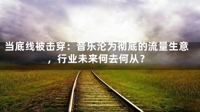当底线被击穿：音乐沦为彻底的流量生意，行业未来何去何从？