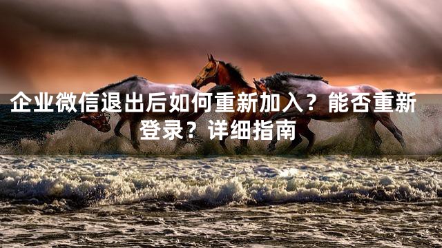 企业微信退出后如何重新加入？能否重新登录？详细指南