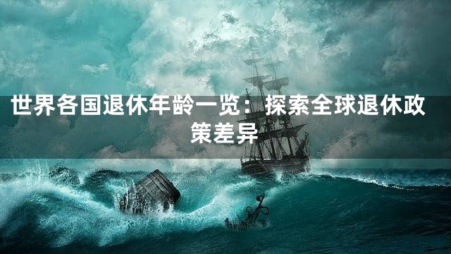世界各国退休年龄一览：探索全球退休政策差异