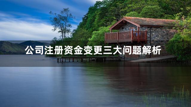公司注册资金变更三大问题解析
