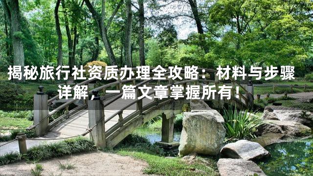 揭秘旅行社资质办理全攻略：材料与步骤详解，一篇文章掌握所有！
