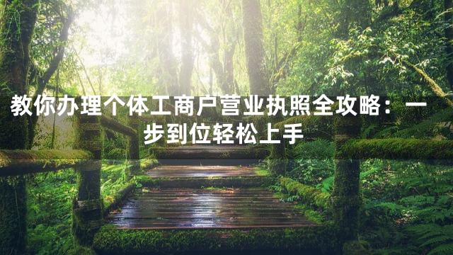教你办理个体工商户营业执照全攻略：一步到位轻松上手