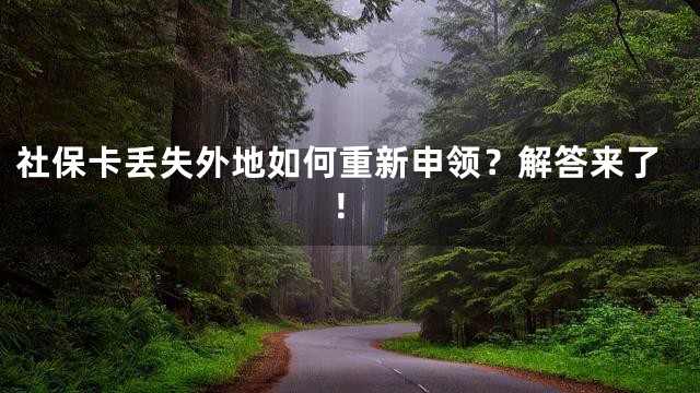 社保卡丢失外地如何重新申领？解答来了！