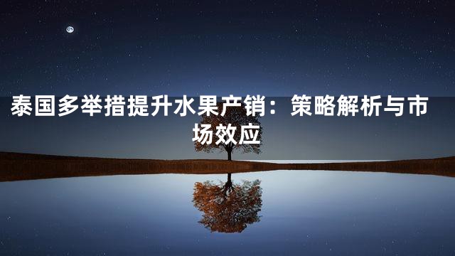 泰国多举措提升水果产销：策略解析与市场效应