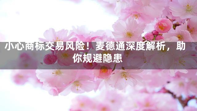 小心商标交易风险！麦德通深度解析，助你规避隐患