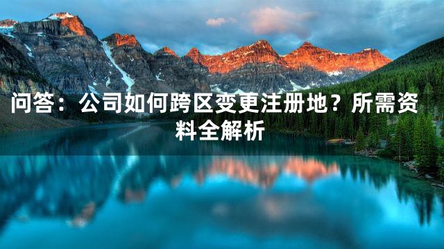 问答：公司如何跨区变更注册地？所需资料全解析