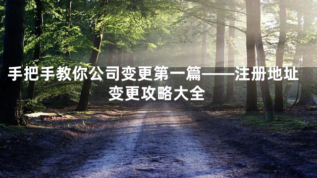 手把手教你公司变更第一篇——注册地址变更攻略大全
