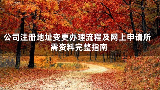 公司注册地址变更办理流程及网上申请所需资料完整指南