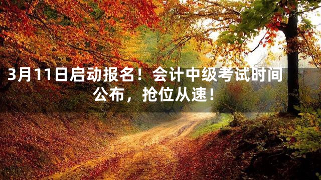 3月11日启动报名！会计中级考试时间公布，抢位从速！