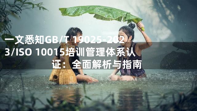 一文悉知GB/T 19025-2023/ISO 10015培训管理体系认证：全面解析与指南