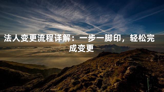 法人变更流程详解：一步一脚印，轻松完成变更
