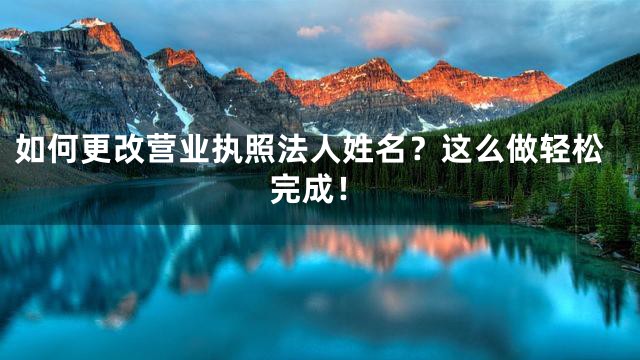 如何更改营业执照法人姓名？这么做轻松完成！