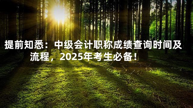 提前知悉：中级会计职称成绩查询时间及流程，2025年考生必备！