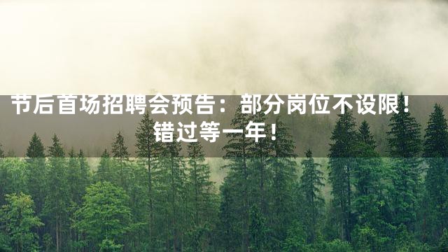 节后首场招聘会预告：部分岗位不设限！错过等一年！