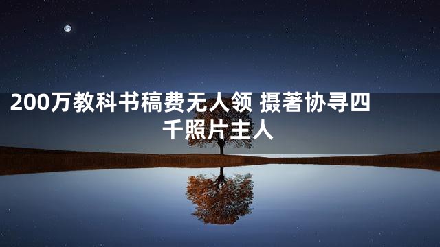 200万教科书稿费无人领 摄著协寻四千照片主人