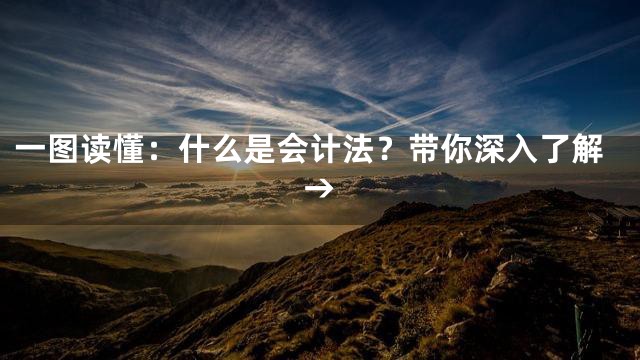 一图读懂：什么是会计法？带你深入了解→