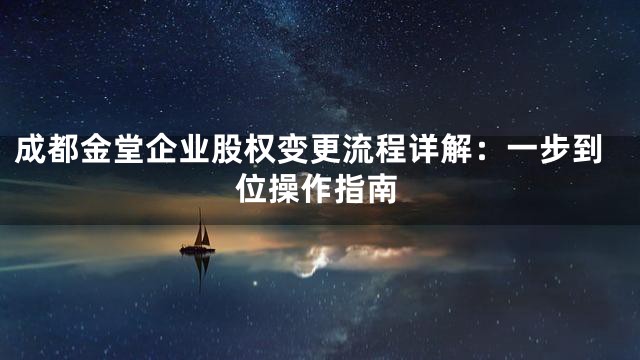 成都金堂企业股权变更流程详解：一步到位操作指南