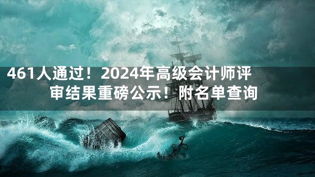461人通过！2024年高级会计师评审结果重磅公示！附名单查询