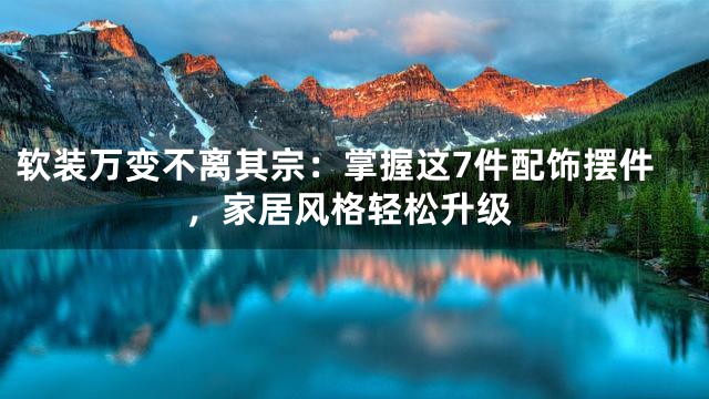 软装万变不离其宗：掌握这7件配饰摆件，家居风格轻松升级