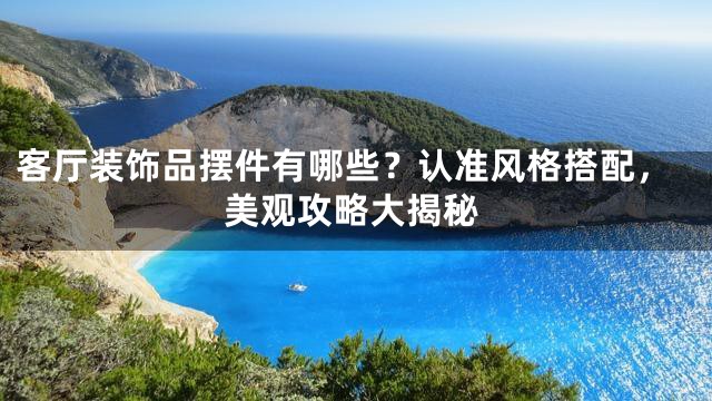 客厅装饰品摆件有哪些？认准风格搭配，美观攻略大揭秘