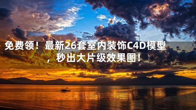 免费领！最新26套室内装饰C4D模型，秒出大片级效果图！