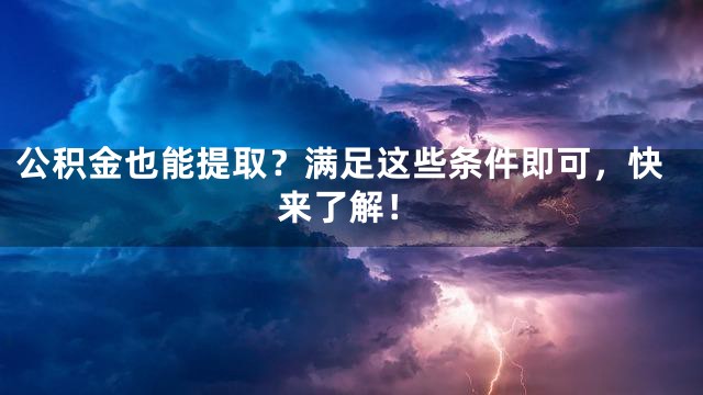 公积金也能提取？满足这些条件即可，快来了解！