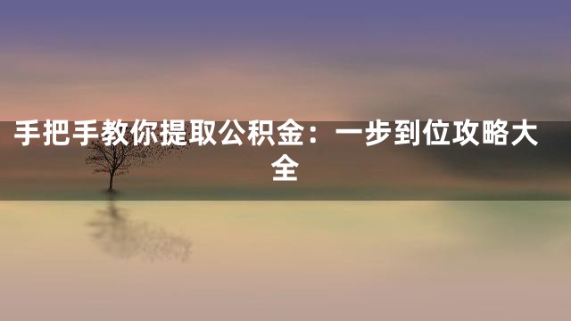 手把手教你提取公积金：一步到位攻略大全