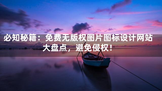必知秘籍：免费无版权图片图标设计网站大盘点，避免侵权！