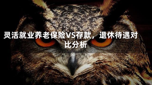 灵活就业养老保险VS存款，退休待遇对比分析