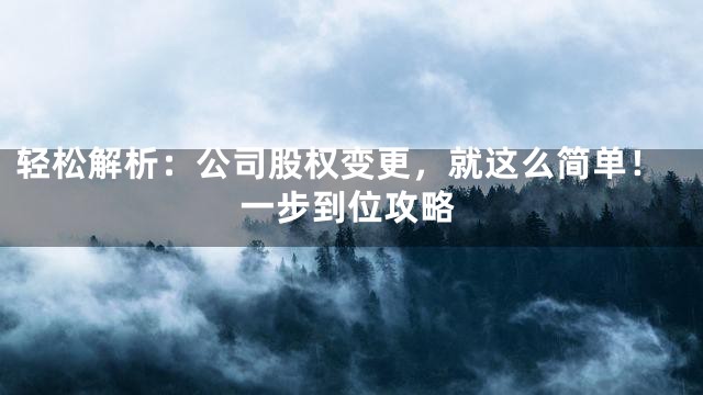 轻松解析：公司股权变更，就这么简单！一步到位攻略