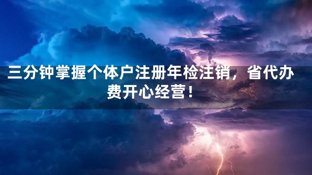 三分钟掌握个体户注册年检注销，省代办费开心经营！