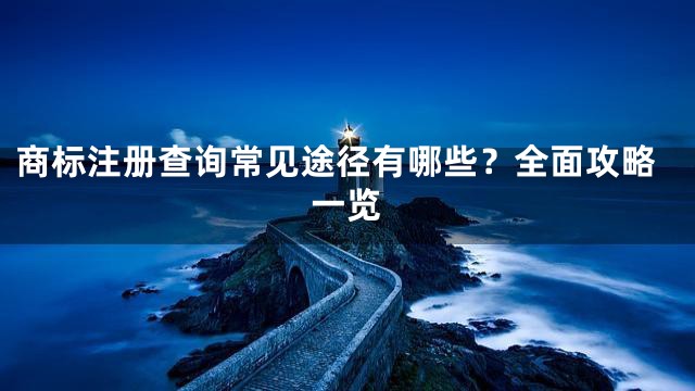 商标注册查询常见途径有哪些？全面攻略一览