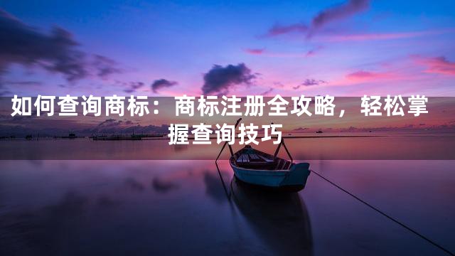 如何查询商标：商标注册全攻略，轻松掌握查询技巧