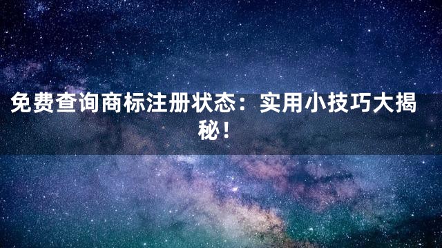 免费查询商标注册状态：实用小技巧大揭秘！