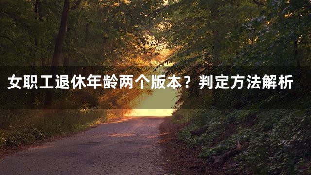 女职工退休年龄两个版本？判定方法解析