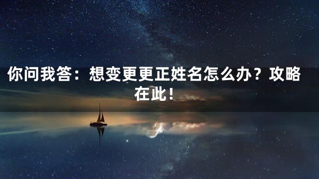 你问我答：想变更更正姓名怎么办？攻略在此！