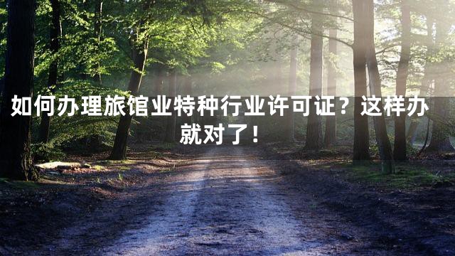 如何办理旅馆业特种行业许可证？这样办就对了！