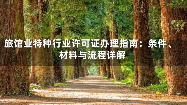 旅馆业特种行业许可证办理指南：条件、材料与流程详解