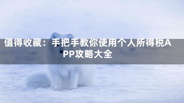 值得收藏：手把手教你使用个人所得税APP攻略大全