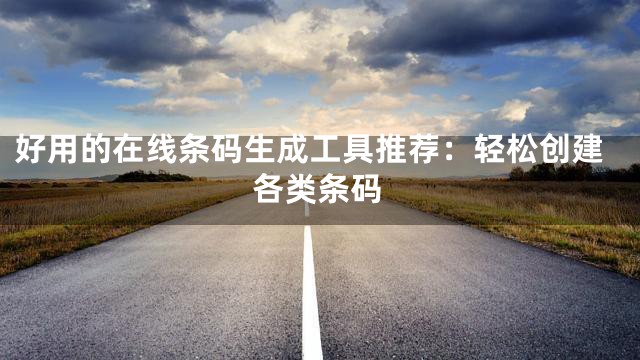 好用的在线条码生成工具推荐：轻松创建各类条码