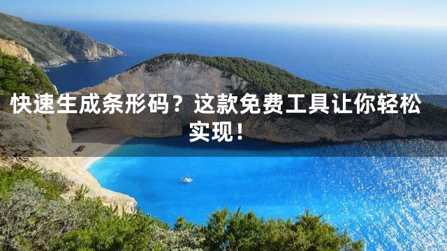 快速生成条形码？这款免费工具让你轻松实现！