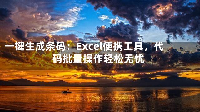 一键生成条码：Excel便携工具，代码批量操作轻松无忧