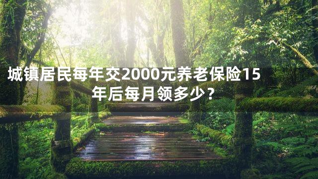 城镇居民每年交2000元养老保险15年后每月领多少？