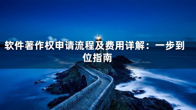 软件著作权申请流程及费用详解：一步到位指南